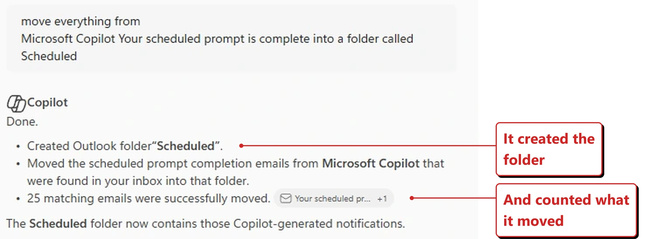 The Copilot pane in Outlook in my own tenant. The prompt above reads: move everything from Microsoft Copilot Your scheduled prompt is complete into a folder called Scheduled. Copilot's reply begins Done, followed by three bullets: Created Outlook folder Scheduled; Moved the scheduled prompt completion emails from Microsoft Copilot that were found in your inbox into that folder, with a small message chip beside it; and 25 matching emails were successfully moved. A closing line reads: The Scheduled folder now contains those Copilot-generated notifications. Red callouts added by me read: It created the folder; and And counted what it moved.