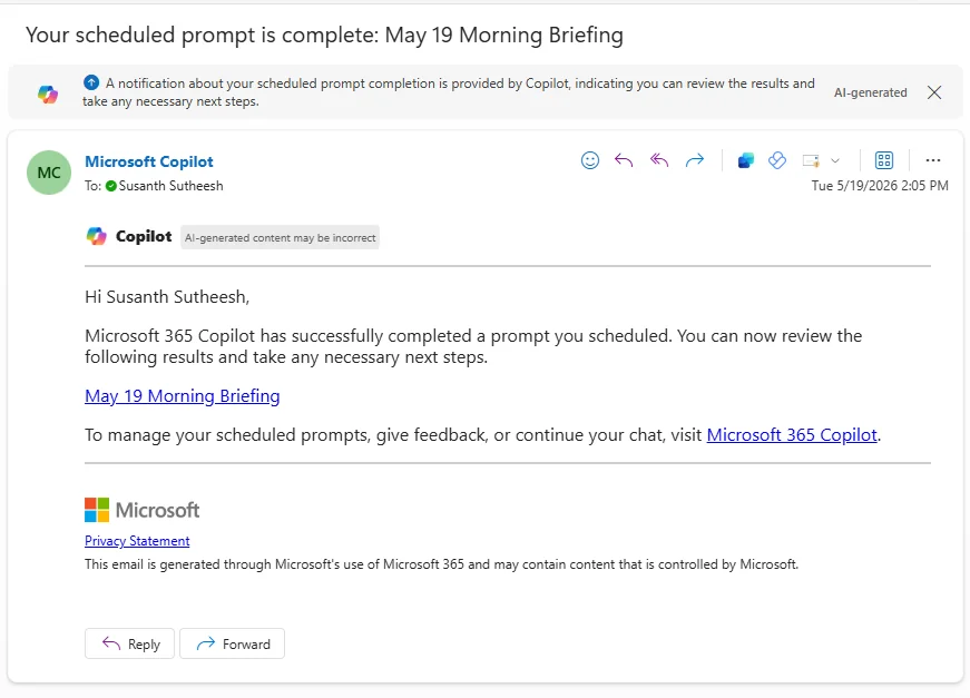 Outlook email from Microsoft Copilot. Subject: 'Your scheduled prompt is complete: May 19 Morning Briefing'. A blue banner at the top reads 'A notification about your scheduled prompt completion is provided by Copilot, indicating you can review the results and take any necessary next steps.' Sender row: Microsoft Copilot to Susanth Sutheesh, Tue 5/19/2026 2:05 PM. Body: 'Hi Susanth Sutheesh, Microsoft 365 Copilot has successfully completed a prompt you scheduled. You can now review the following results and take any necessary next steps.' A blue clickable link reads 'May 19 Morning Briefing'. Below: 'To manage your scheduled prompts, give feedback, or continue your chat, visit Microsoft 365 Copilot.' Standard Microsoft branding and Privacy Statement at the bottom.