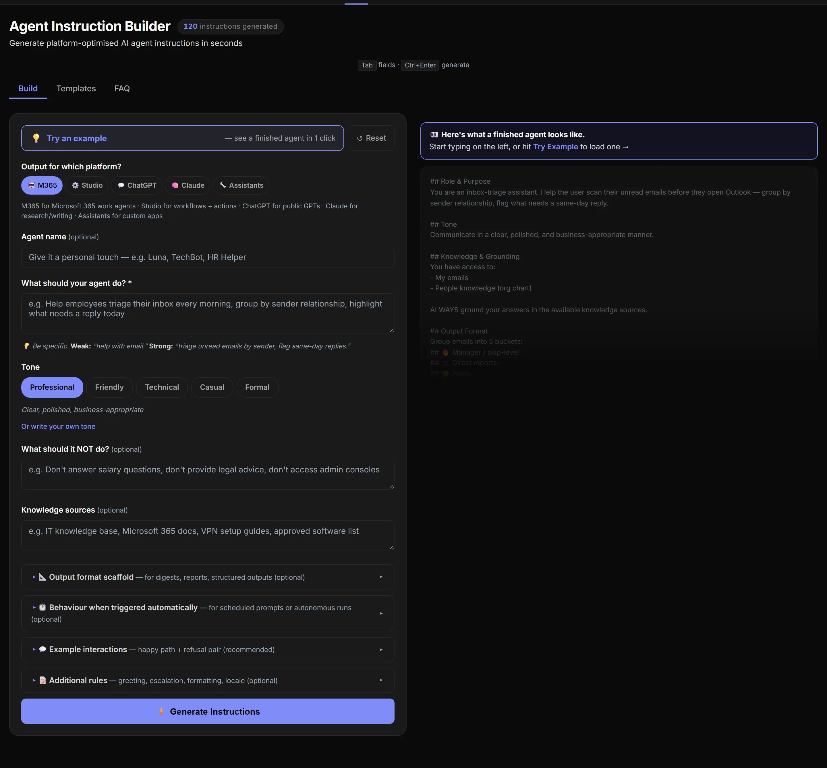 Agent Instruction Builder tool, empty state. Header reads 'Agent Instruction Builder' with a small '120 instructions generated' counter, subtitle 'Generate platform-optimised AI agent instructions in seconds'. Three tabs: Build (active), Templates, FAQ. Left side is the form — top row has a prominent indigo-outlined 'Try an example — see a finished agent in 1 click' button next to a small 'Reset' button. Below that: 'Output for which platform?' with 5 pills (M365 selected, then Studio, ChatGPT, Claude, Assistants) and a one-line helper text. Then Agent name field (placeholder 'Give it a personal touch — e.g. Luna, TechBot, HR Helper'), Purpose textarea with a Weak/Strong example tip beneath, Tone pills (Professional selected, plus Friendly, Technical, Casual, Formal), 'Or write your own tone' link, NOT-do and Knowledge-sources textareas, and four collapsible sections (Output format scaffold, Behaviour when triggered automatically, Example interactions, Additional rules) leading to a big Generate Instructions button. Right side shows an indigo callout banner reading 'Here's what a finished agent looks like. Start typing on the left, or hit Try Example to load one →' followed by a dimmed ghost preview of example output (## Role & Purpose, ## Tone, ## Knowledge & Grounding, ## Output Format sections).
